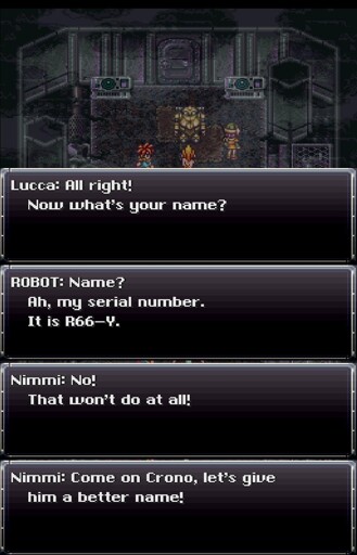A screenshot of Chrono Trigger depicting a dialogue between a science girl (Lucca), a protagonist boy (Chrono), a friendly girl (Nimmi) and a robot they have just met. It proceeds as following: Lucca says: "all right! Now what's your name?" addressing the robot. He responds: "name? Ah, my serial number. It is R66-Y." Nimmi intervenes: "No! That won't do at all! Come on Crono, let's give him a better name!"