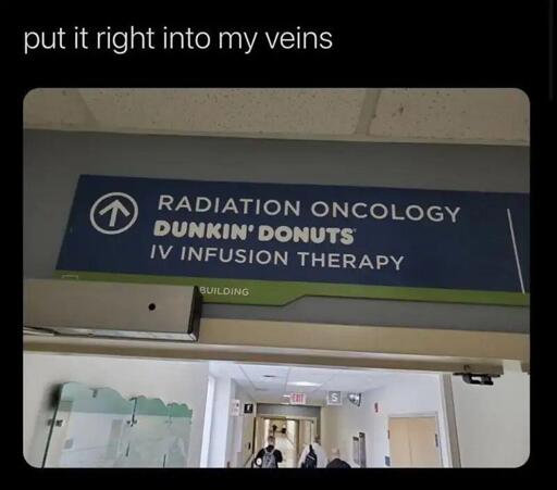 hospital sign reading "Radiation Oncology DUNKIN DONUTS IV Infusion Therapy". Captioned "put it right into my veins"