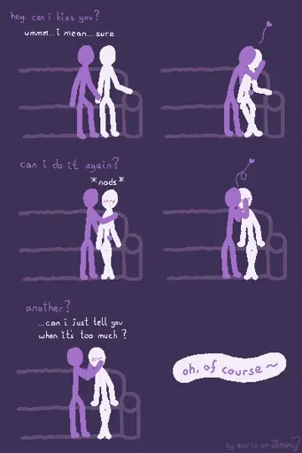 digital drawing on dark purple background. a lilac figure and a white figure are sitting on a couch. Lilacs hand touches Whites. Lilac says "hey, can i kiss you?" to which White responds "umm... i mean... sure". Lilac is now holding Whites head and is wrapping the other arm around Whites waist and kisses them. next Lilac asks "can i do it again?" to which White responds with a small nod. Lilac kisses White again, this time holding their face while they do it. again, Lilac backs off, asks "another?" and White, a bit exhausted, says "...can i just tell you when it's too much?" to which Lilac finally responds "oh, of course".