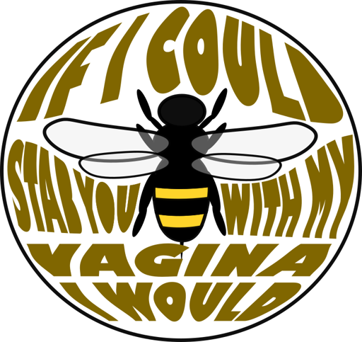 [bee in the middle] if I could stab you with my vagina I would