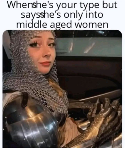 When she's your type but says she's only into middle aged women

*picture of a woman/feminine read person in chainmail and plate armor*