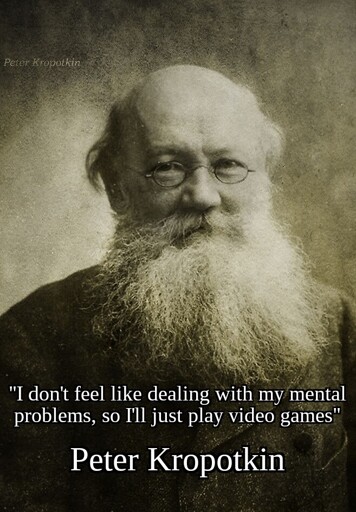 Image of Peter Kropotkin with the quote "I don't feel like dealing with my mental problems, so I'll just play video games"