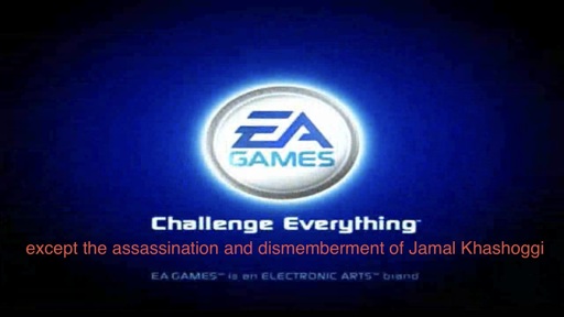 EA games splash screen: EA, Challenge Everything (except the assassination and dismemberment of Jamal Khashoggi)