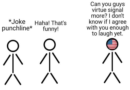 Stick figure 1: "*joke punchline*" Stick figure 2: "Haha! That's funny!" Stick figure with U.S. flag for a face: "Can you guys virtue signal more? I don't know if I agree with you enough to laugh yet."