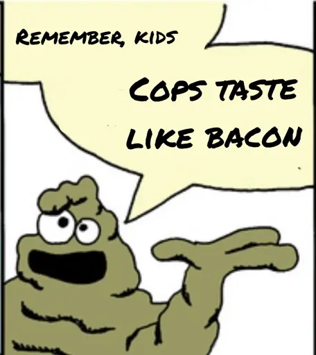 The image is of a cartoon character, Sergeant Schlock, who is a green blob with eyes and a mouth. He is holding up a three-fingered pseudopod in a "palms-up" gesture. The speech bubble above his head reads "remember kids, cops taste like bacon."