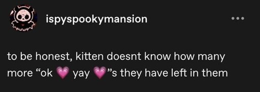 to be honest, kitten doesnt know how many more “ok 💗 yay #💗“s they have left in them