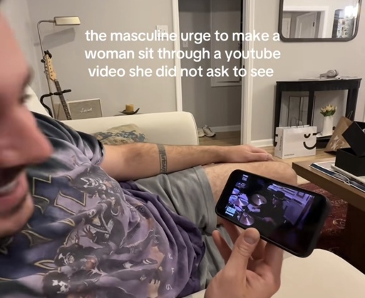 the masculine urge to make a woman sit through a youtube video she did not ask to see