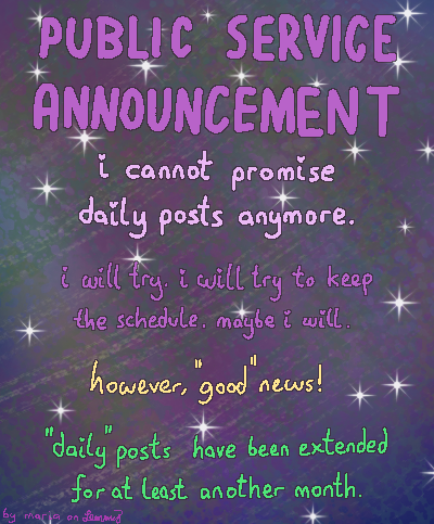 digital drawing of some text on a sparkly dark background saying "public service announcement! i cannot promise daily posts anymore. i will try. i will try to keep the schedule. maybe i will keep the schedule. however, good news! daily posts have been extended for at least another month." bottom left says "by maria on lemmy" in a hard to read color