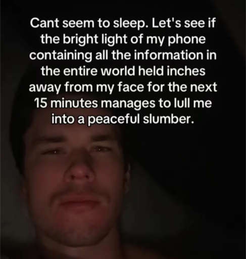 photo of a guy in bed looking sleepy with the text "Cant seem to sleep. Let's see if the bright light of my phone containing all the information in the entire world held inches away from my face for the next 15 minutes manages to lull me into a peaceful slumber."