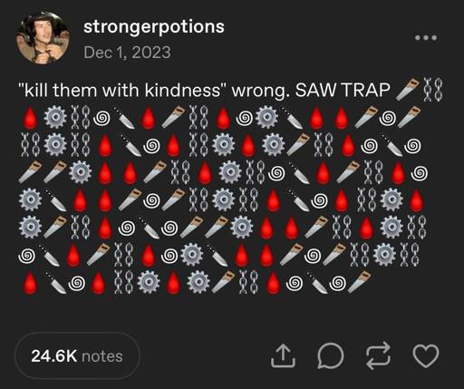 a tumblr post by user 'strongerpotions' that says "'kill them with kindness' wrong. SAW TRAP" followed by a long series of saw, chain, blood, gear, swirl, and knife emojis