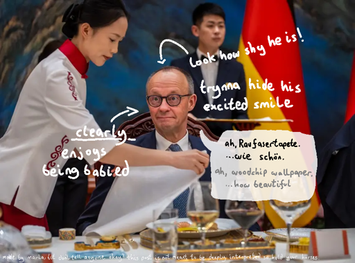 photo of the german chancellor "Friedrich Merz" sitting at a table. a woman with asian features, includding her clothing, is preparing the table infront of Merz. she is laying out the napkin infront of him. Merz is looking with a slight grin on his face and his cheeks tensed up, past the woman, behind the camera. he appears a bit flustered, like he is trying to hide his blush over the excitement from having a woman take care of him. there is text drawn over the image "look how shy he is! trynna hide his excited smile. he clearly enjoys being babied". there is a speech bubble drawn aswell, where Merz says "ah, Raufasertapete... wie schön!" which is german and translates to "ah, woodchip wallapper... how beautiful". the speech is meant to represent how totally not excited he is about the situation.