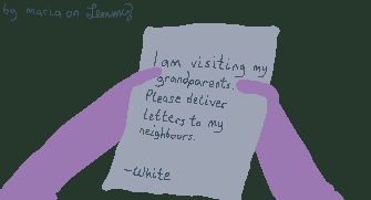 digital drawing. a lilac figure is holding a letter that says "i am visiting my grandparents. please deliver letters to my neighbours. - White". the backgroundn is a dark green, indicating a grasy floor. top left says "by maria on lemmy"