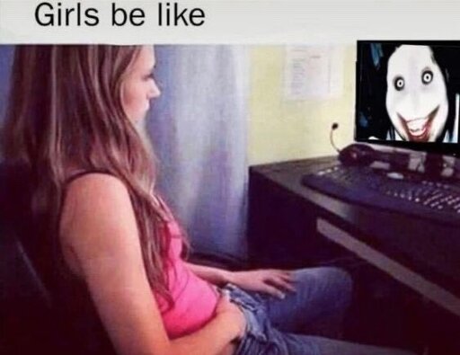 Girls be like Mastrubating to Jeff the Killer